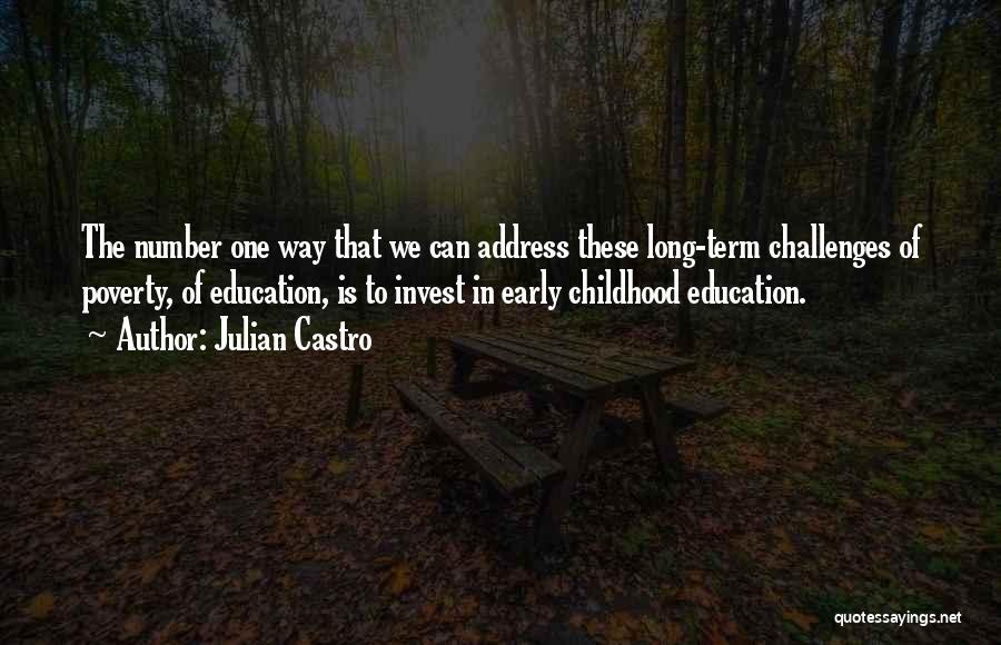 Julian Castro Quotes: The Number One Way That We Can Address These Long-term Challenges Of Poverty, Of Education, Is To Invest In Early