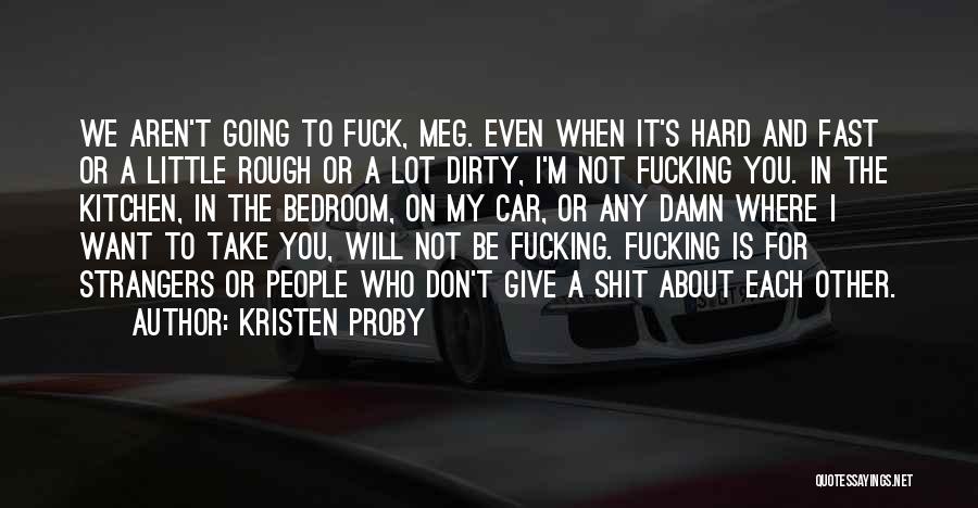 Kristen Proby Quotes: We Aren't Going To Fuck, Meg. Even When It's Hard And Fast Or A Little Rough Or A Lot Dirty,