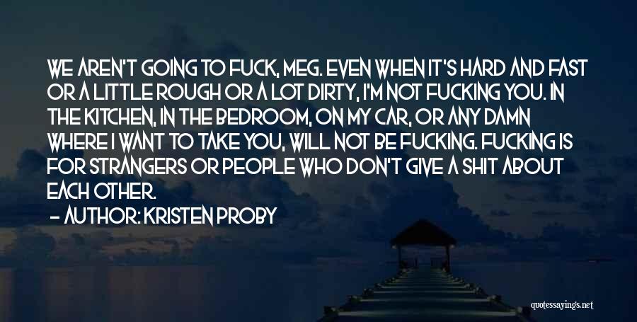 Kristen Proby Quotes: We Aren't Going To Fuck, Meg. Even When It's Hard And Fast Or A Little Rough Or A Lot Dirty,