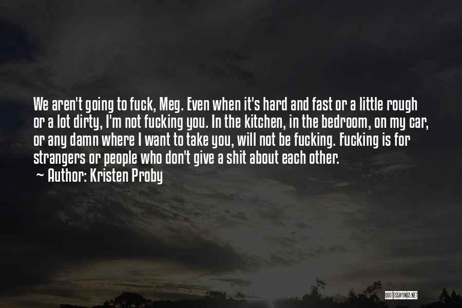 Kristen Proby Quotes: We Aren't Going To Fuck, Meg. Even When It's Hard And Fast Or A Little Rough Or A Lot Dirty,