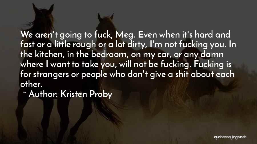 Kristen Proby Quotes: We Aren't Going To Fuck, Meg. Even When It's Hard And Fast Or A Little Rough Or A Lot Dirty,