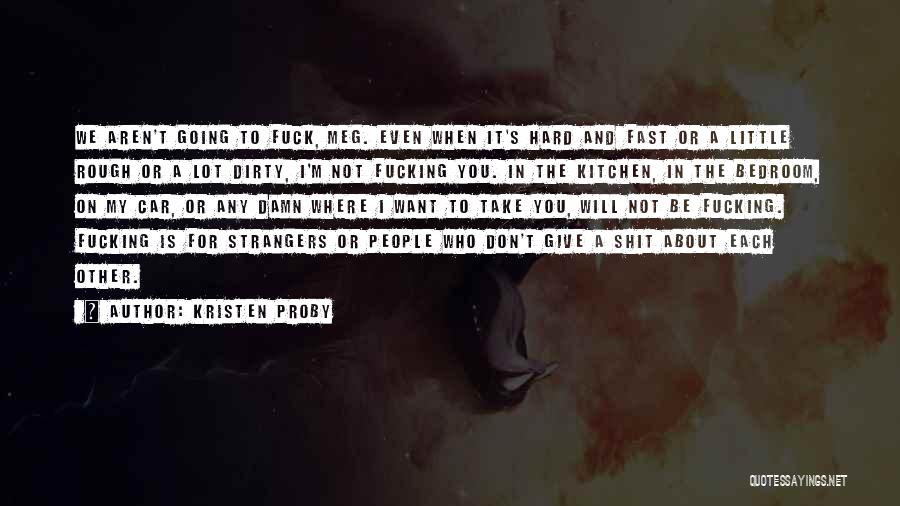 Kristen Proby Quotes: We Aren't Going To Fuck, Meg. Even When It's Hard And Fast Or A Little Rough Or A Lot Dirty,