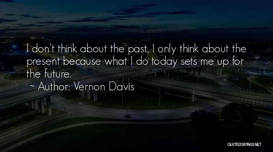 Vernon Davis Quotes: I Don't Think About The Past, I Only Think About The Present Because What I Do Today Sets Me Up