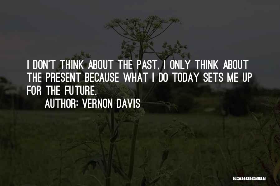 Vernon Davis Quotes: I Don't Think About The Past, I Only Think About The Present Because What I Do Today Sets Me Up