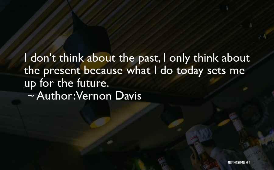 Vernon Davis Quotes: I Don't Think About The Past, I Only Think About The Present Because What I Do Today Sets Me Up