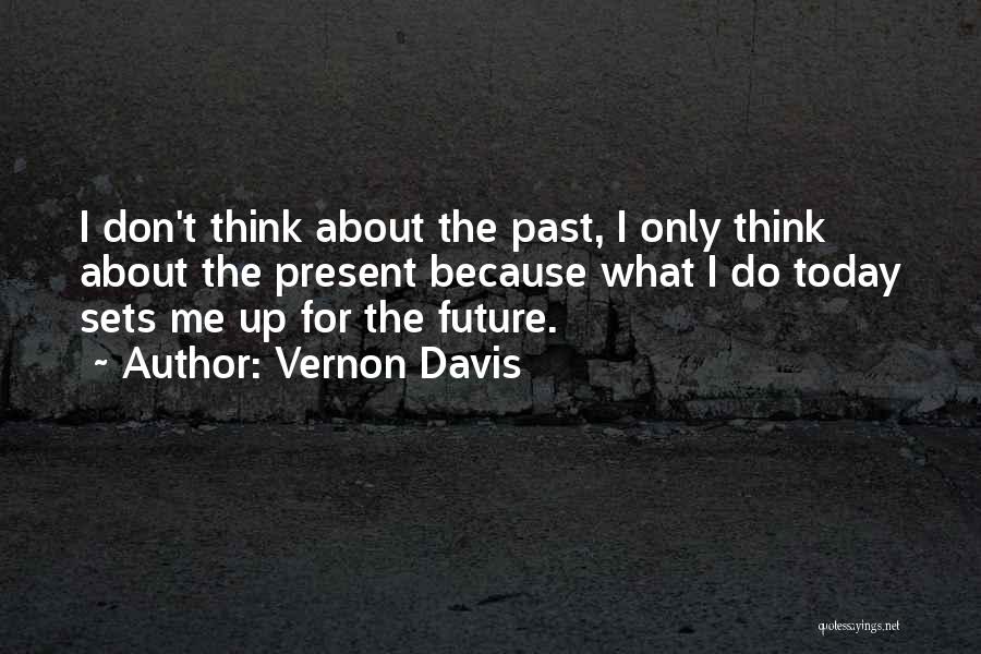 Vernon Davis Quotes: I Don't Think About The Past, I Only Think About The Present Because What I Do Today Sets Me Up