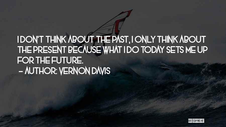 Vernon Davis Quotes: I Don't Think About The Past, I Only Think About The Present Because What I Do Today Sets Me Up