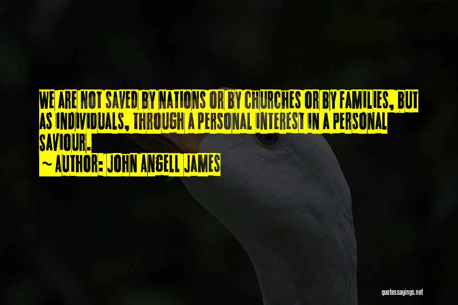 John Angell James Quotes: We Are Not Saved By Nations Or By Churches Or By Families, But As Individuals, Through A Personal Interest In