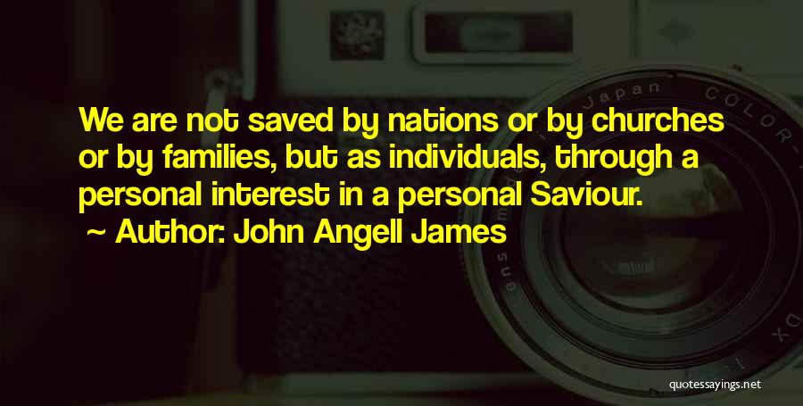 John Angell James Quotes: We Are Not Saved By Nations Or By Churches Or By Families, But As Individuals, Through A Personal Interest In