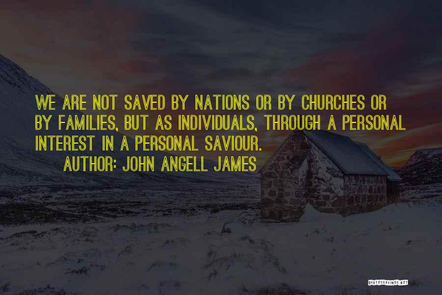 John Angell James Quotes: We Are Not Saved By Nations Or By Churches Or By Families, But As Individuals, Through A Personal Interest In