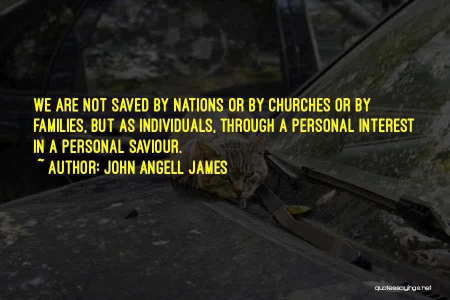 John Angell James Quotes: We Are Not Saved By Nations Or By Churches Or By Families, But As Individuals, Through A Personal Interest In