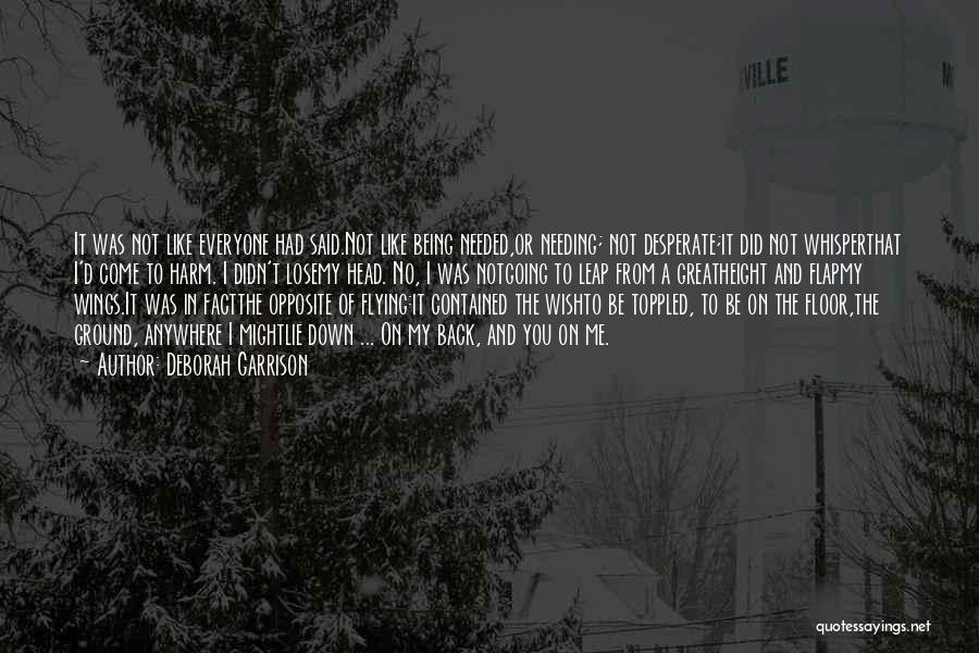 Deborah Garrison Quotes: It Was Not Like Everyone Had Said.not Like Being Needed,or Needing; Not Desperate;it Did Not Whisperthat I'd Come To Harm.