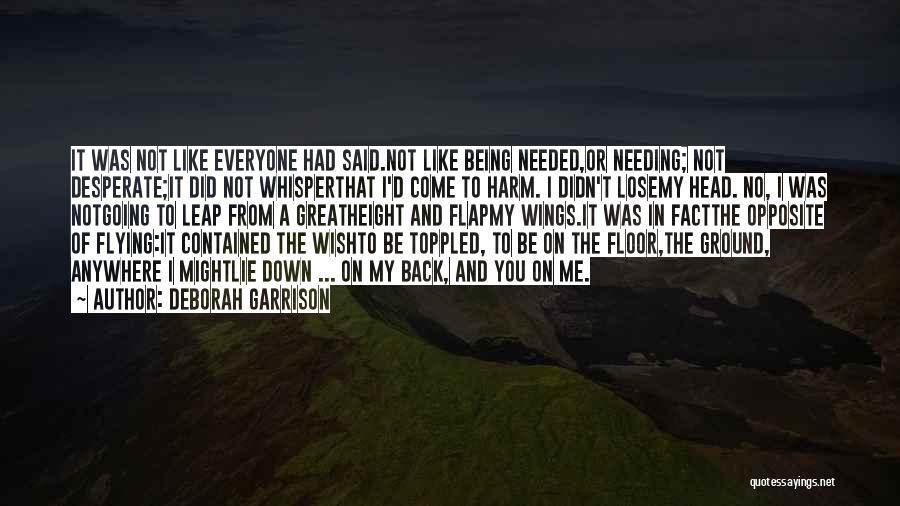 Deborah Garrison Quotes: It Was Not Like Everyone Had Said.not Like Being Needed,or Needing; Not Desperate;it Did Not Whisperthat I'd Come To Harm.