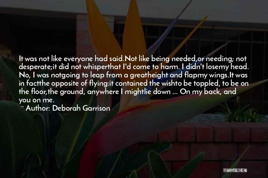 Deborah Garrison Quotes: It Was Not Like Everyone Had Said.not Like Being Needed,or Needing; Not Desperate;it Did Not Whisperthat I'd Come To Harm.