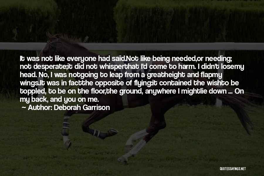Deborah Garrison Quotes: It Was Not Like Everyone Had Said.not Like Being Needed,or Needing; Not Desperate;it Did Not Whisperthat I'd Come To Harm.