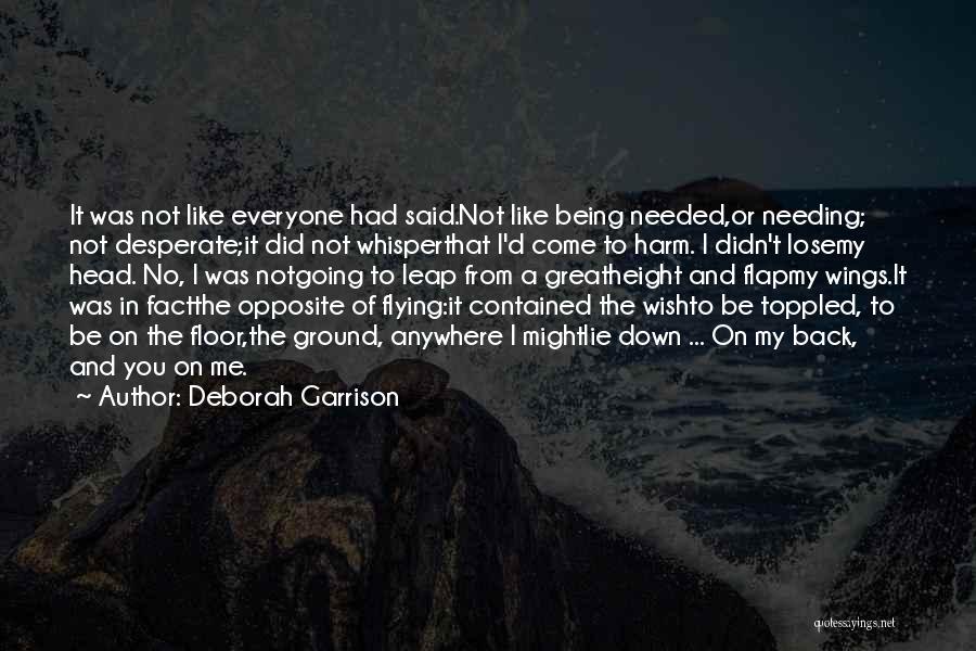 Deborah Garrison Quotes: It Was Not Like Everyone Had Said.not Like Being Needed,or Needing; Not Desperate;it Did Not Whisperthat I'd Come To Harm.