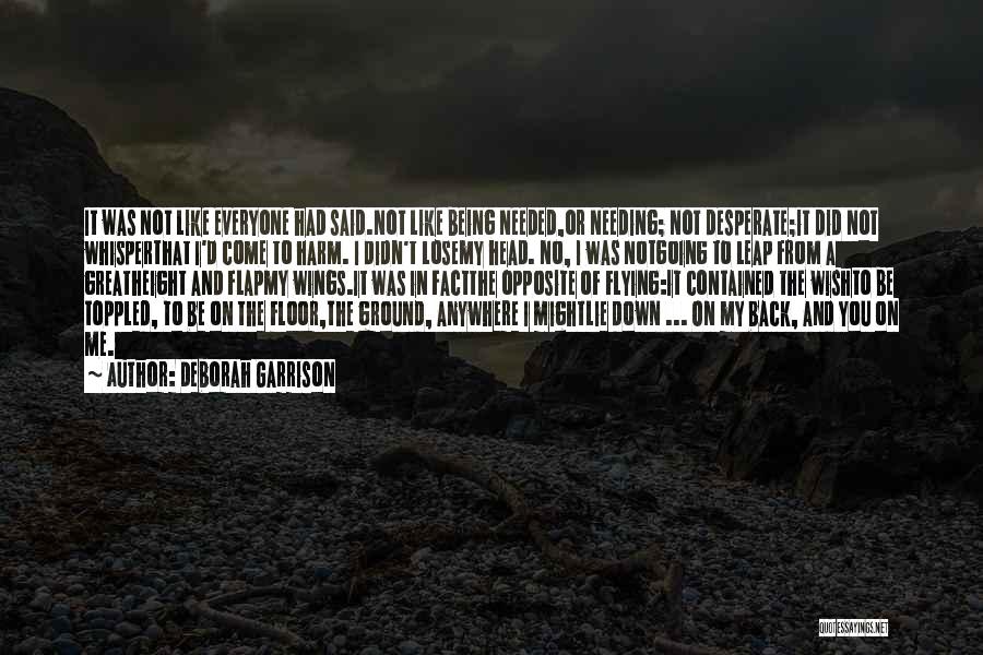 Deborah Garrison Quotes: It Was Not Like Everyone Had Said.not Like Being Needed,or Needing; Not Desperate;it Did Not Whisperthat I'd Come To Harm.