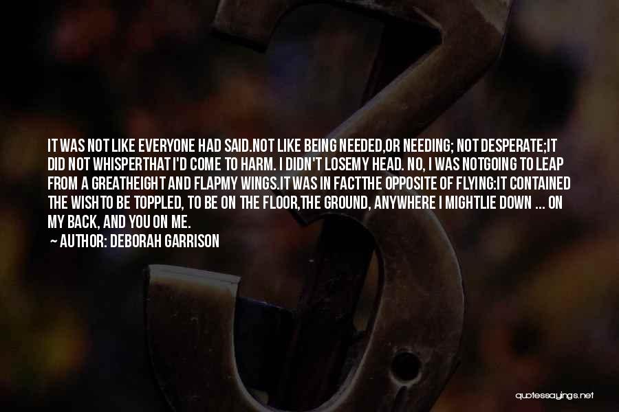 Deborah Garrison Quotes: It Was Not Like Everyone Had Said.not Like Being Needed,or Needing; Not Desperate;it Did Not Whisperthat I'd Come To Harm.