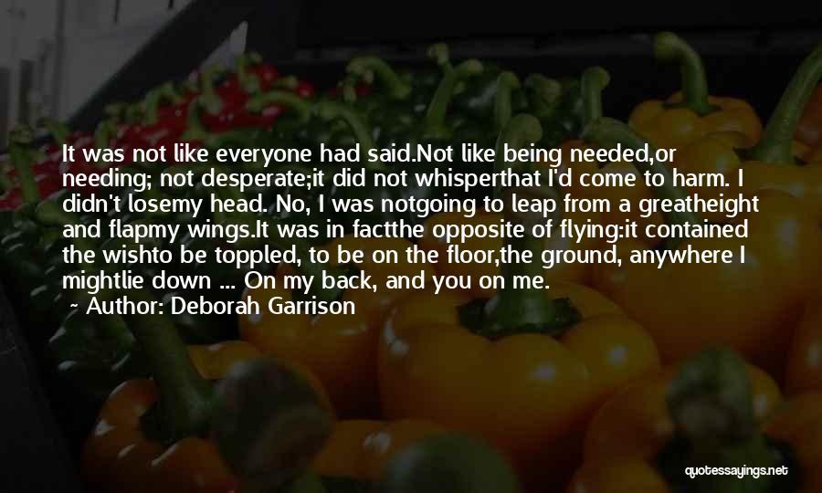 Deborah Garrison Quotes: It Was Not Like Everyone Had Said.not Like Being Needed,or Needing; Not Desperate;it Did Not Whisperthat I'd Come To Harm.