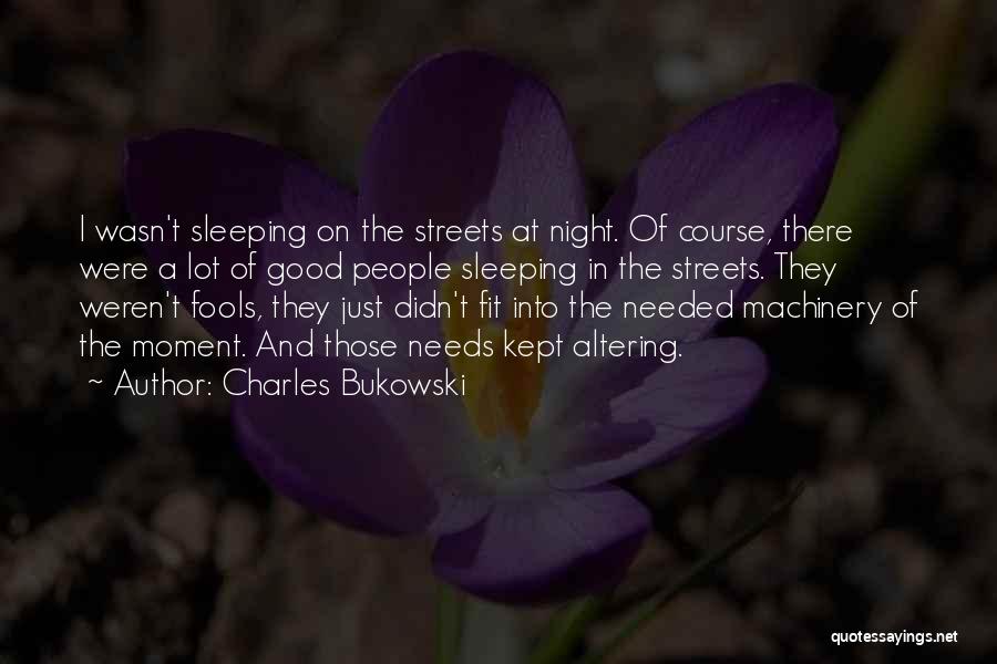 Charles Bukowski Quotes: I Wasn't Sleeping On The Streets At Night. Of Course, There Were A Lot Of Good People Sleeping In The