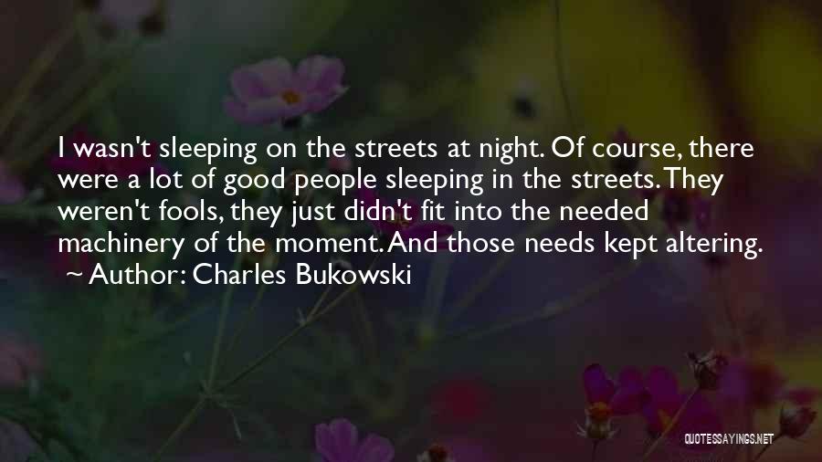Charles Bukowski Quotes: I Wasn't Sleeping On The Streets At Night. Of Course, There Were A Lot Of Good People Sleeping In The