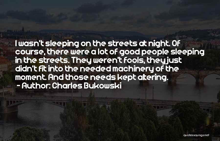 Charles Bukowski Quotes: I Wasn't Sleeping On The Streets At Night. Of Course, There Were A Lot Of Good People Sleeping In The