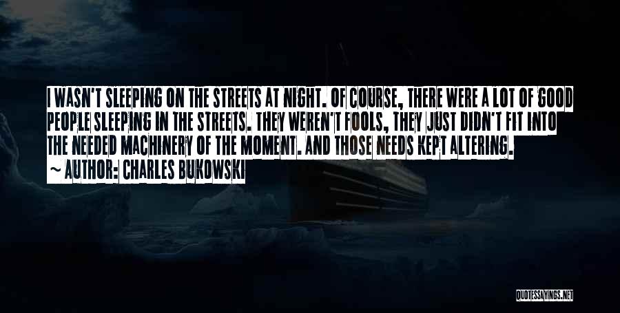 Charles Bukowski Quotes: I Wasn't Sleeping On The Streets At Night. Of Course, There Were A Lot Of Good People Sleeping In The