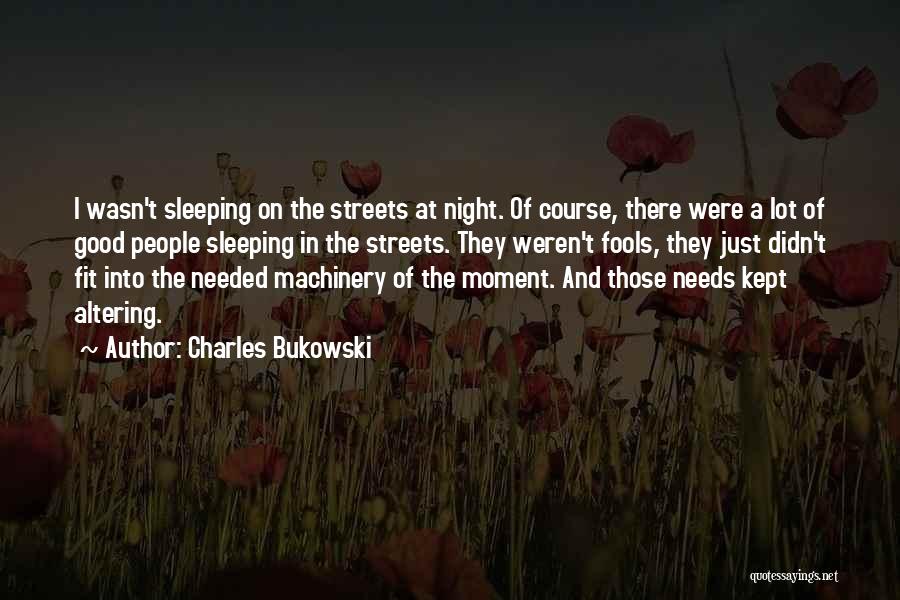 Charles Bukowski Quotes: I Wasn't Sleeping On The Streets At Night. Of Course, There Were A Lot Of Good People Sleeping In The