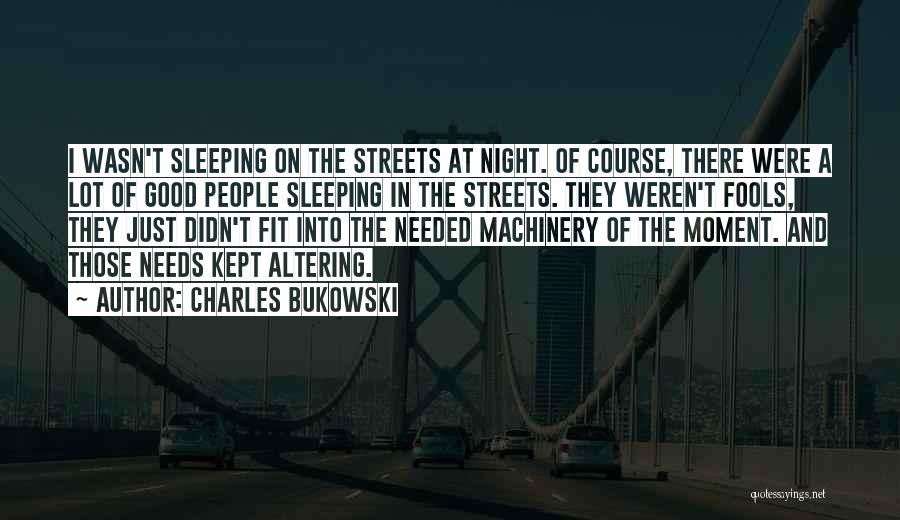 Charles Bukowski Quotes: I Wasn't Sleeping On The Streets At Night. Of Course, There Were A Lot Of Good People Sleeping In The