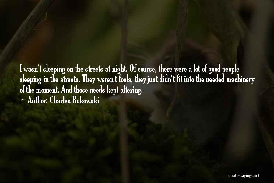 Charles Bukowski Quotes: I Wasn't Sleeping On The Streets At Night. Of Course, There Were A Lot Of Good People Sleeping In The