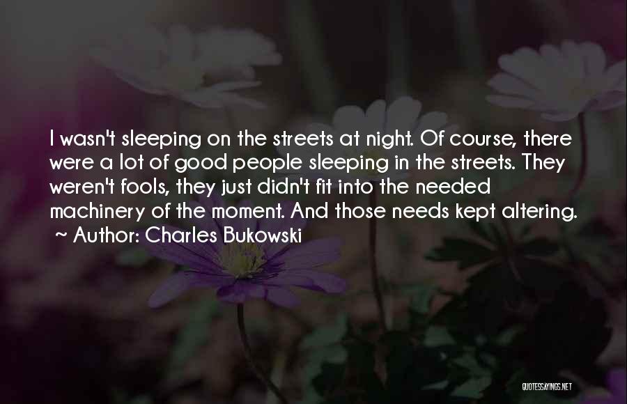 Charles Bukowski Quotes: I Wasn't Sleeping On The Streets At Night. Of Course, There Were A Lot Of Good People Sleeping In The