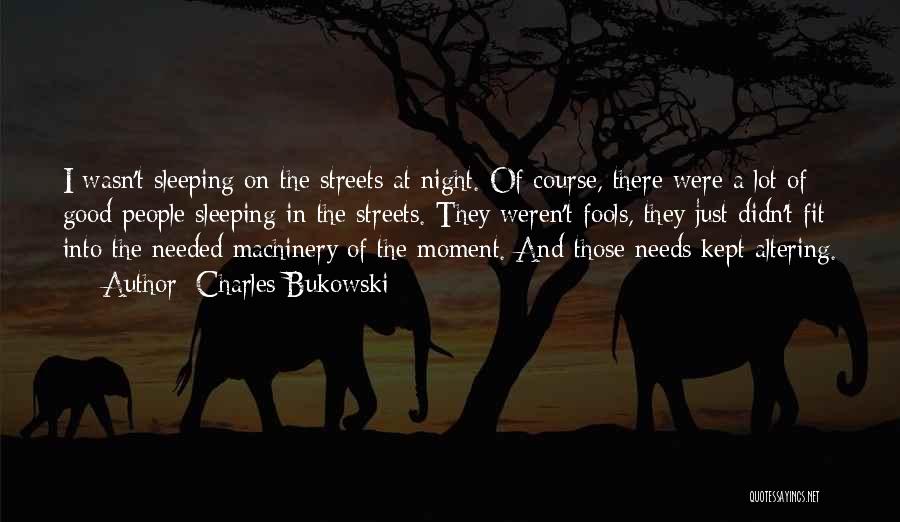 Charles Bukowski Quotes: I Wasn't Sleeping On The Streets At Night. Of Course, There Were A Lot Of Good People Sleeping In The