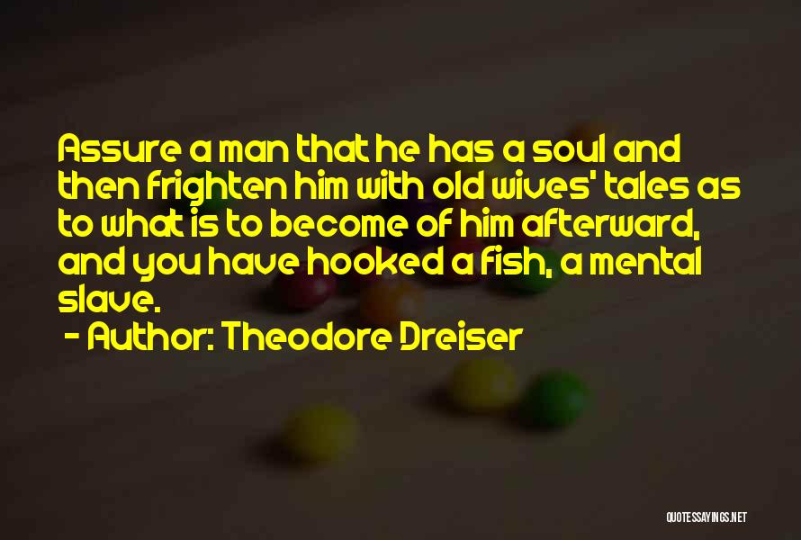 Theodore Dreiser Quotes: Assure A Man That He Has A Soul And Then Frighten Him With Old Wives' Tales As To What Is