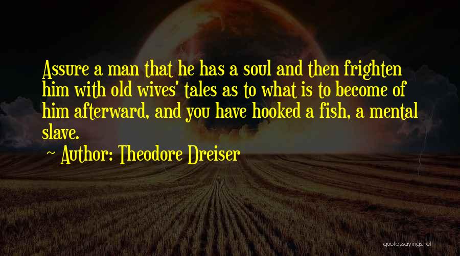 Theodore Dreiser Quotes: Assure A Man That He Has A Soul And Then Frighten Him With Old Wives' Tales As To What Is