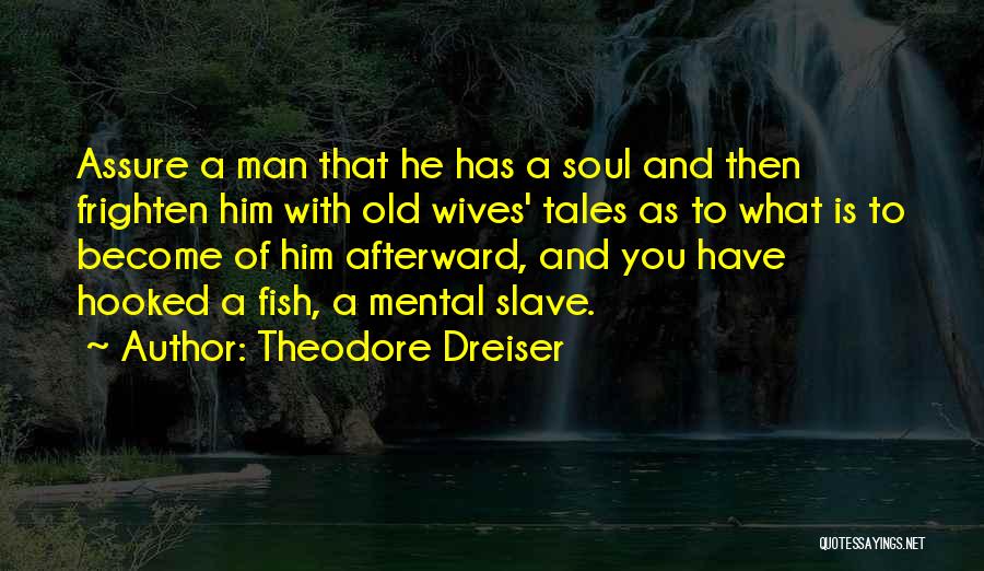 Theodore Dreiser Quotes: Assure A Man That He Has A Soul And Then Frighten Him With Old Wives' Tales As To What Is