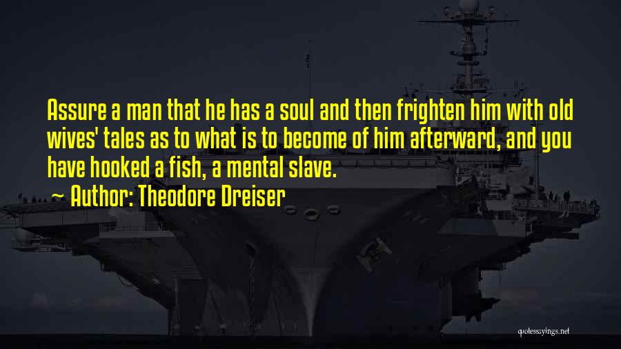 Theodore Dreiser Quotes: Assure A Man That He Has A Soul And Then Frighten Him With Old Wives' Tales As To What Is