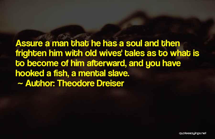 Theodore Dreiser Quotes: Assure A Man That He Has A Soul And Then Frighten Him With Old Wives' Tales As To What Is