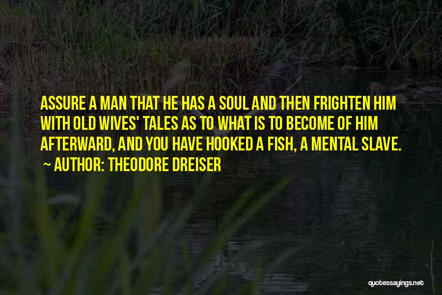 Theodore Dreiser Quotes: Assure A Man That He Has A Soul And Then Frighten Him With Old Wives' Tales As To What Is