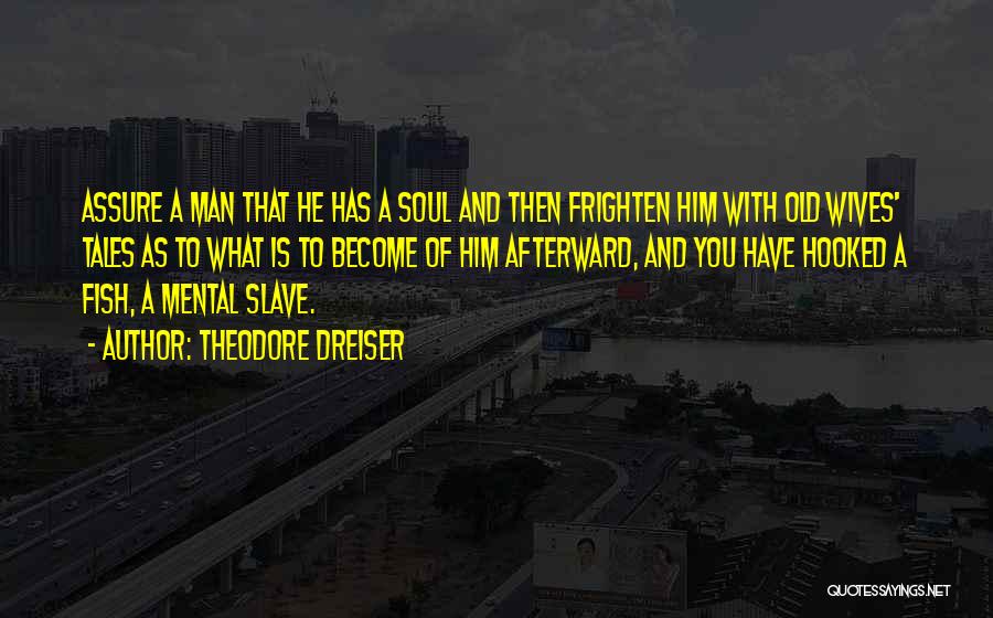 Theodore Dreiser Quotes: Assure A Man That He Has A Soul And Then Frighten Him With Old Wives' Tales As To What Is