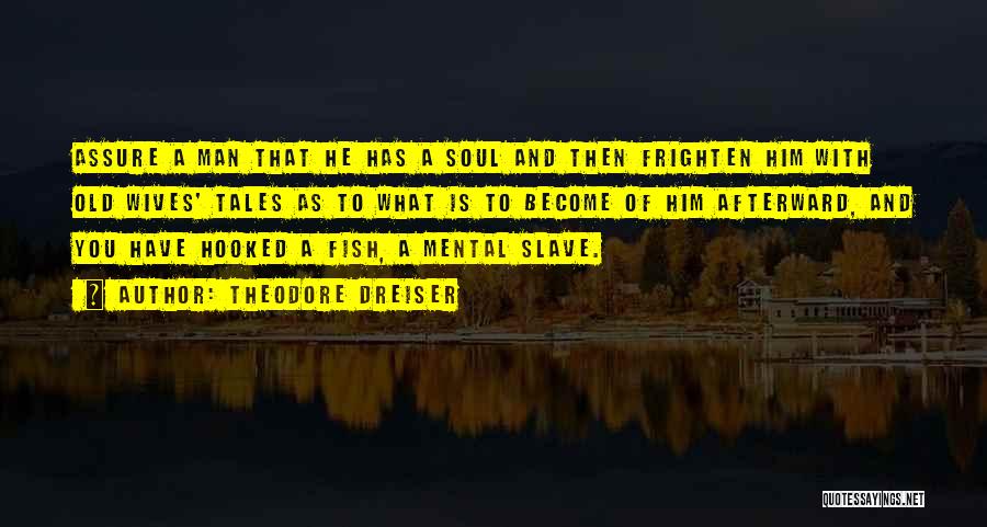 Theodore Dreiser Quotes: Assure A Man That He Has A Soul And Then Frighten Him With Old Wives' Tales As To What Is