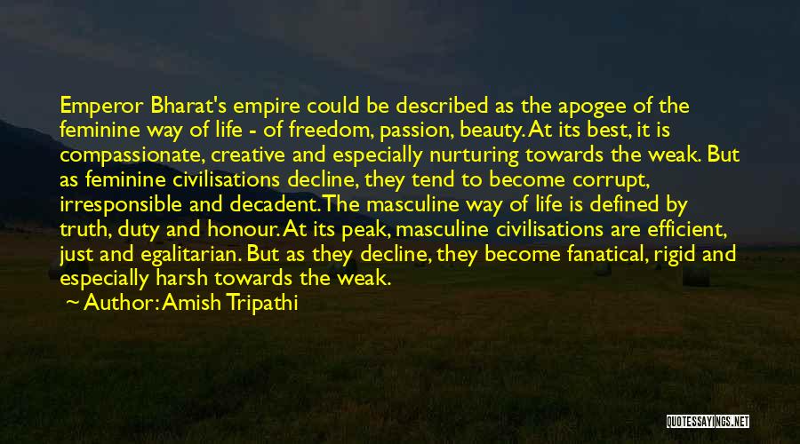 Amish Tripathi Quotes: Emperor Bharat's Empire Could Be Described As The Apogee Of The Feminine Way Of Life - Of Freedom, Passion, Beauty.