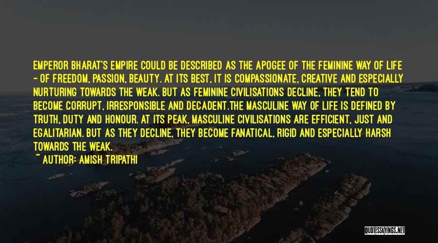 Amish Tripathi Quotes: Emperor Bharat's Empire Could Be Described As The Apogee Of The Feminine Way Of Life - Of Freedom, Passion, Beauty.