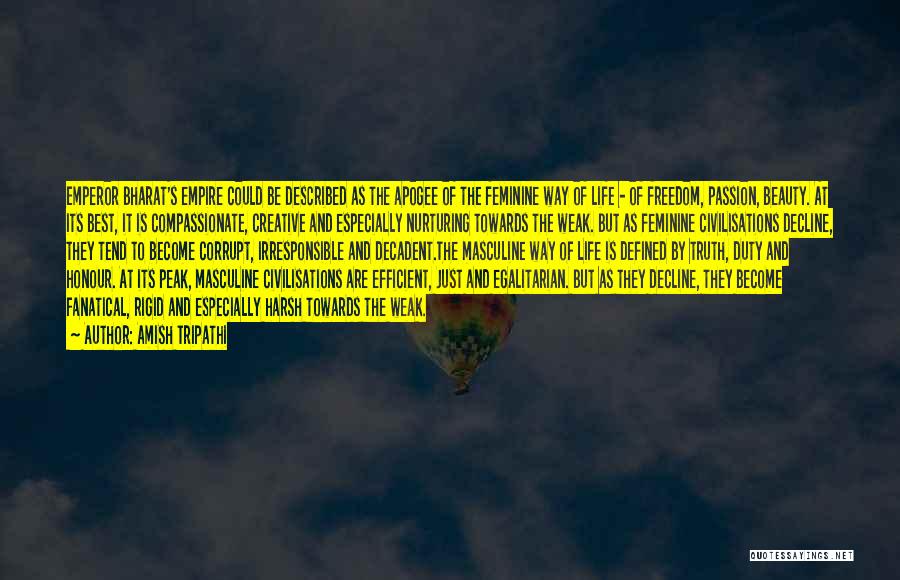 Amish Tripathi Quotes: Emperor Bharat's Empire Could Be Described As The Apogee Of The Feminine Way Of Life - Of Freedom, Passion, Beauty.