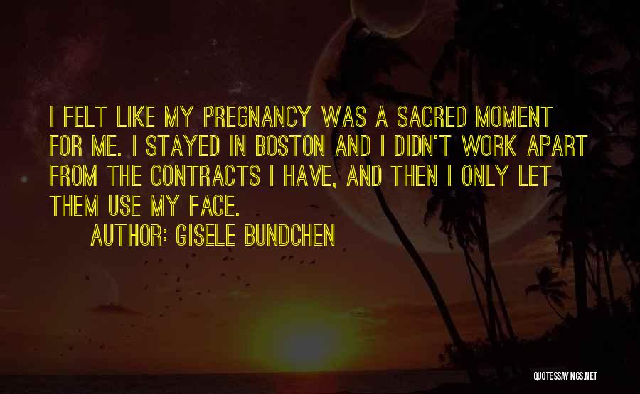 Gisele Bundchen Quotes: I Felt Like My Pregnancy Was A Sacred Moment For Me. I Stayed In Boston And I Didn't Work Apart