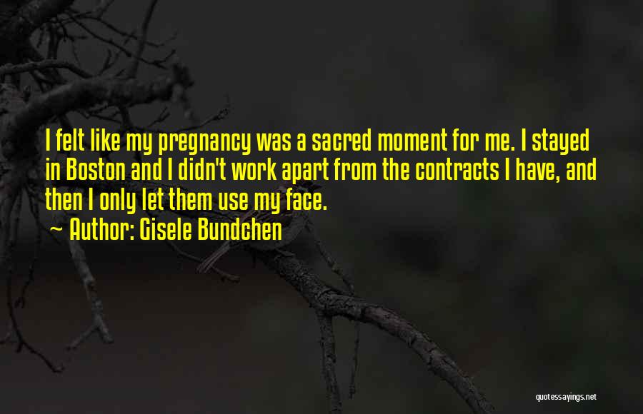 Gisele Bundchen Quotes: I Felt Like My Pregnancy Was A Sacred Moment For Me. I Stayed In Boston And I Didn't Work Apart
