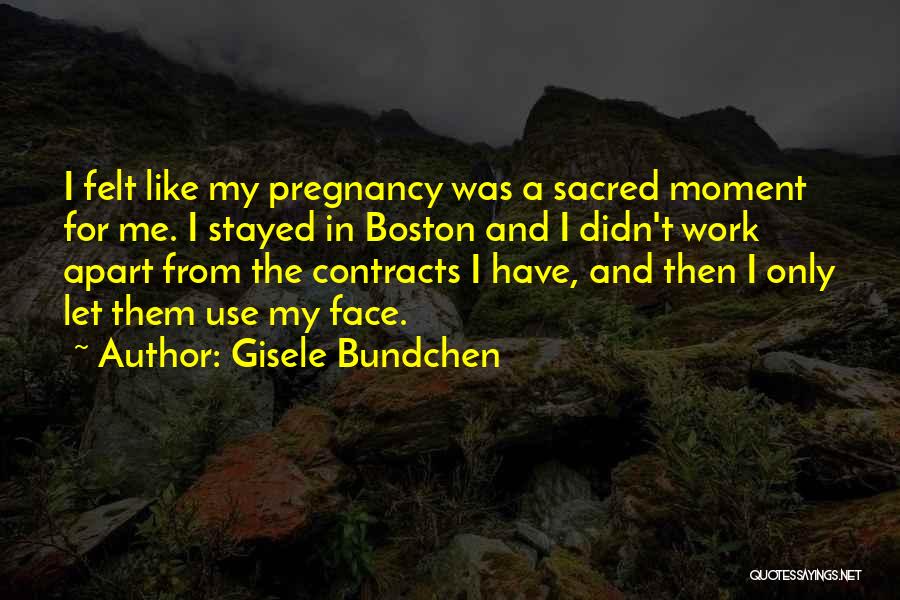 Gisele Bundchen Quotes: I Felt Like My Pregnancy Was A Sacred Moment For Me. I Stayed In Boston And I Didn't Work Apart