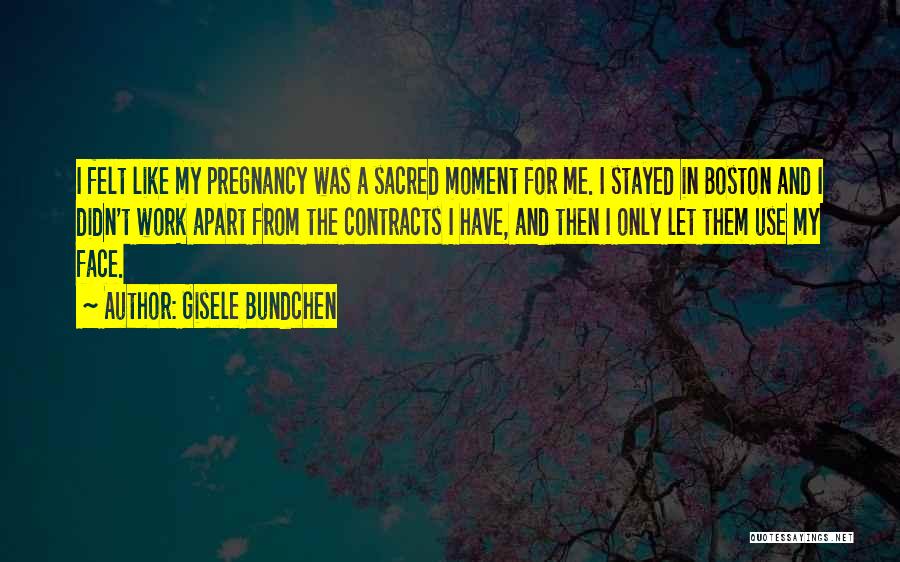 Gisele Bundchen Quotes: I Felt Like My Pregnancy Was A Sacred Moment For Me. I Stayed In Boston And I Didn't Work Apart