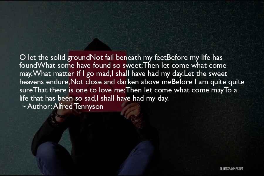 Alfred Tennyson Quotes: O Let The Solid Groundnot Fail Beneath My Feetbefore My Life Has Foundwhat Some Have Found So Sweet;then Let Come