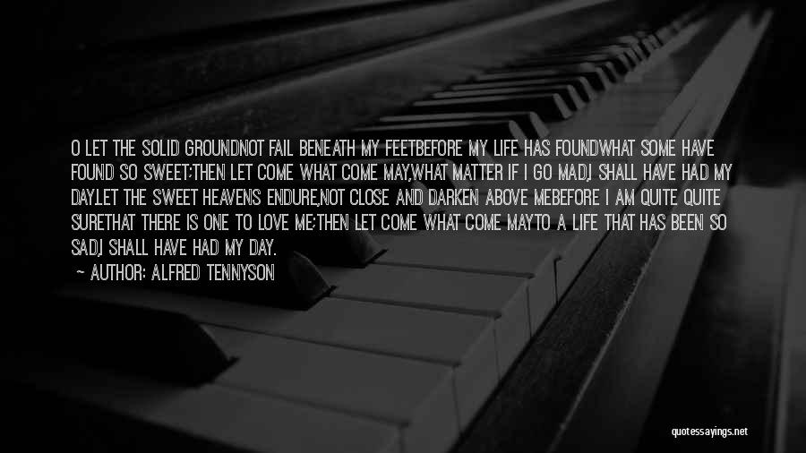 Alfred Tennyson Quotes: O Let The Solid Groundnot Fail Beneath My Feetbefore My Life Has Foundwhat Some Have Found So Sweet;then Let Come