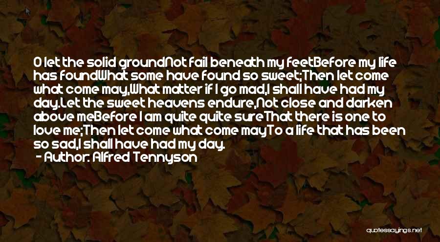 Alfred Tennyson Quotes: O Let The Solid Groundnot Fail Beneath My Feetbefore My Life Has Foundwhat Some Have Found So Sweet;then Let Come